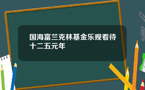 国海富兰克林基金乐观看待十二五元年
