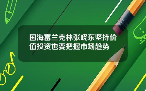 国海富兰克林张晓东坚持价值投资也要把握市场趋势
