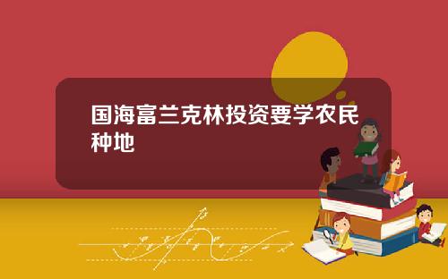 国海富兰克林投资要学农民种地