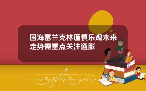 国海富兰克林谨慎乐观未来走势需重点关注通胀