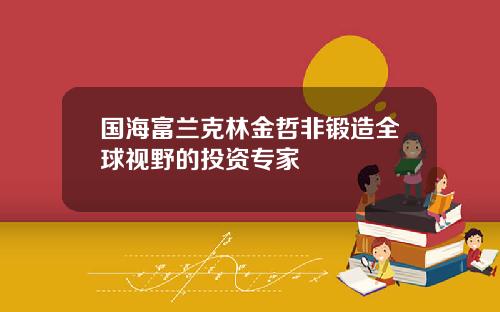 国海富兰克林金哲非锻造全球视野的投资专家