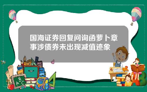 国海证券回复问询函萝卜章事涉债券未出现减值迹象