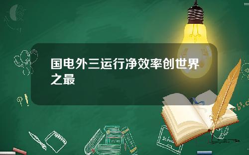 国电外三运行净效率创世界之最
