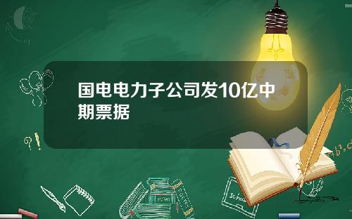 国电电力子公司发10亿中期票据