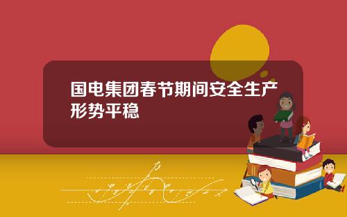 国电集团春节期间安全生产形势平稳