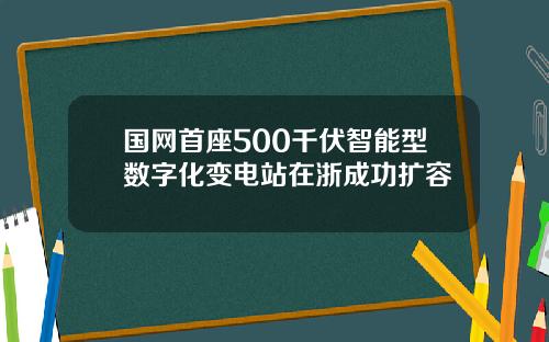 国网首座500千伏智能型数字化变电站在浙成功扩容
