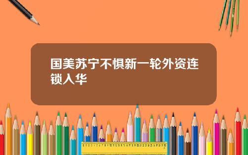 国美苏宁不惧新一轮外资连锁入华