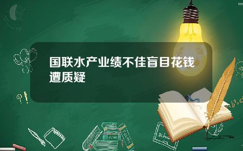 国联水产业绩不佳盲目花钱遭质疑