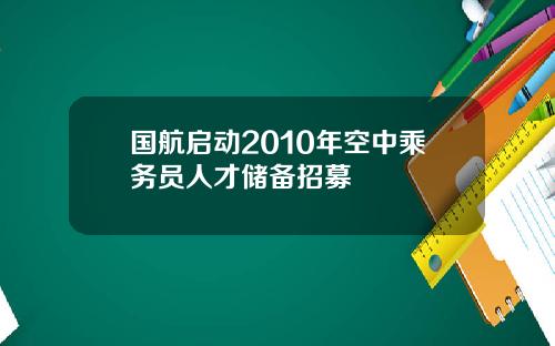国航启动2010年空中乘务员人才储备招募