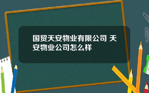 国贸天安物业有限公司 天安物业公司怎么样