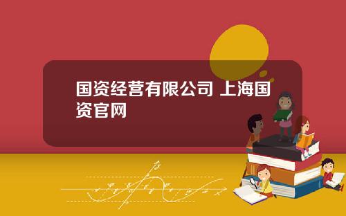 国资经营有限公司 上海国资官网