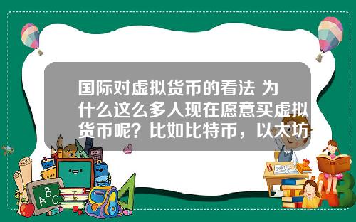 国际对虚拟货币的看法 为什么这么多人现在愿意买虚拟货币呢？比如比特币，以太坊？