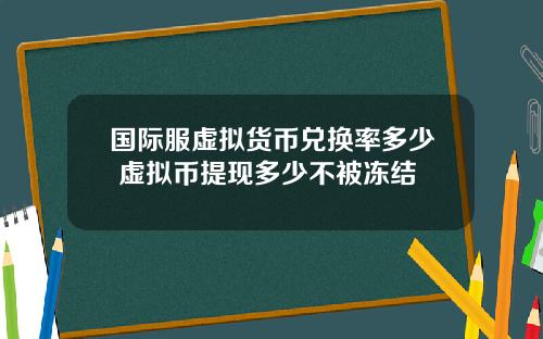 国际服虚拟货币兑换率多少 虚拟币提现多少不被冻结