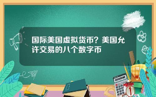 国际美国虚拟货币？美国允许交易的八个数字币