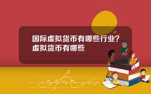 国际虚拟货币有哪些行业？虚拟货币有哪些