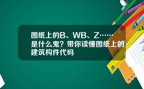 图纸上的B、WB、Z……是什么鬼？带你读懂图纸上的建筑构件代码
