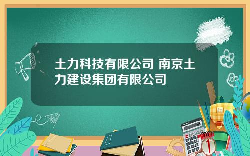 土力科技有限公司 南京土力建设集团有限公司