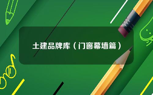 土建品牌库（门窗幕墙篇）