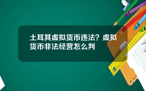 土耳其虚拟货币违法？虚拟货币非法经营怎么判