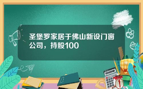 圣堡罗家居于佛山新设门窗公司，持股100