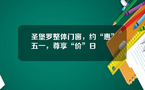 圣堡罗整体门窗，约“惠”五一，尊享“价”日