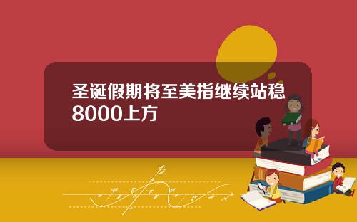 圣诞假期将至美指继续站稳8000上方