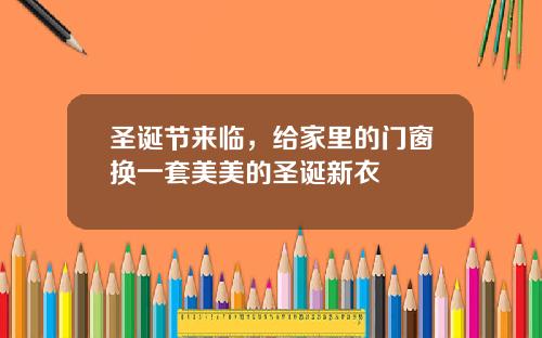圣诞节来临，给家里的门窗换一套美美的圣诞新衣
