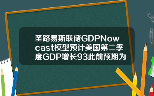 圣路易斯联储GDPNowcast模型预计美国第二季度GDP增长93此前预期为923