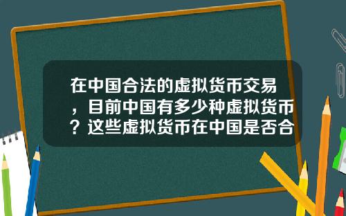 在中国合法的虚拟货币交易，目前中国有多少种虚拟货币？这些虚拟货币在中国是否合法？