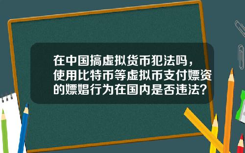 在中国搞虚拟货币犯法吗，使用比特币等虚拟币支付嫖资的嫖娼行为在国内是否违法？