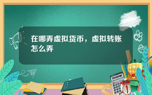 在哪弄虚拟货币，虚拟转账怎么弄
