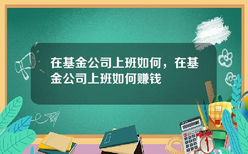 在基金公司上班如何，在基金公司上班如何赚钱
