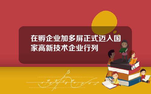 在孵企业加多屏正式迈入国家高新技术企业行列