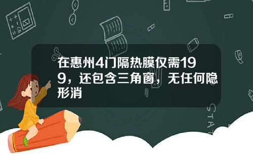 在惠州4门隔热膜仅需199，还包含三角窗，无任何隐形消