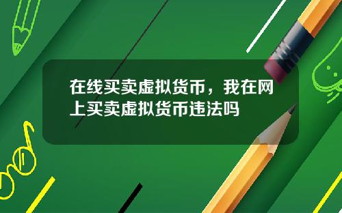 在线买卖虚拟货币，我在网上买卖虚拟货币违法吗