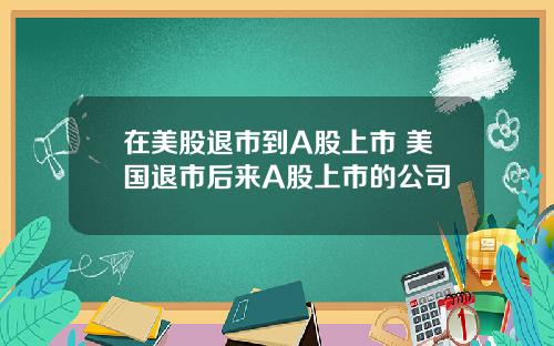 在美股退市到A股上市 美国退市后来A股上市的公司