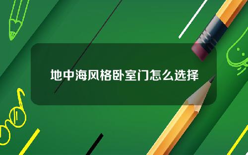 地中海风格卧室门怎么选择