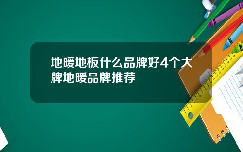 地暖地板什么品牌好4个大牌地暖品牌推荐
