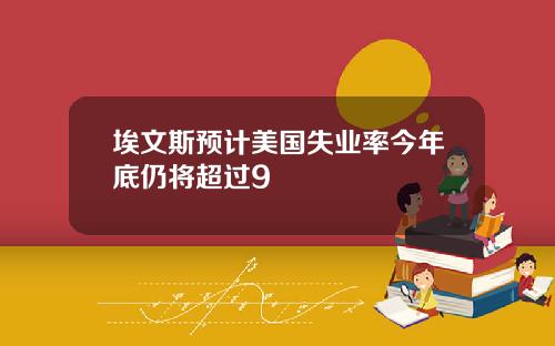 埃文斯预计美国失业率今年底仍将超过9