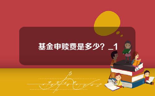 基金申赎费是多少？_1
