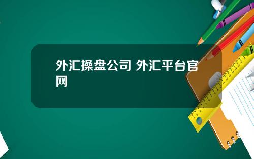 外汇操盘公司 外汇平台官网