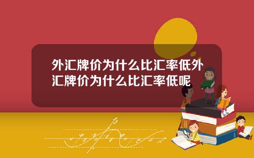 外汇牌价为什么比汇率低外汇牌价为什么比汇率低呢