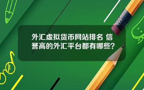 外汇虚拟货币网站排名 信誉高的外汇平台都有哪些？