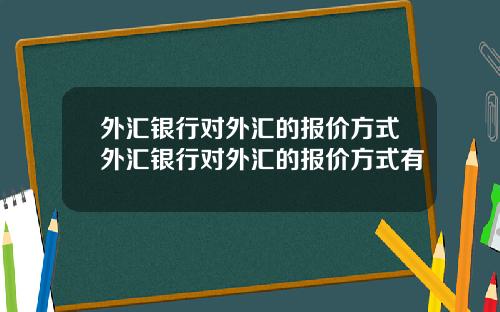 外汇银行对外汇的报价方式外汇银行对外汇的报价方式有