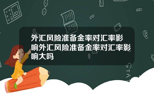 外汇风险准备金率对汇率影响外汇风险准备金率对汇率影响大吗