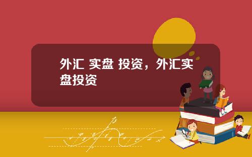 外汇 实盘 投资，外汇实盘投资