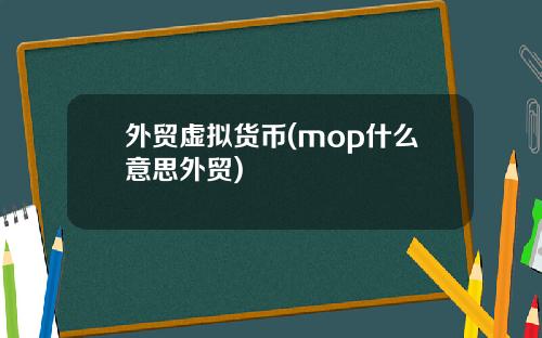 外贸虚拟货币(mop什么意思外贸)