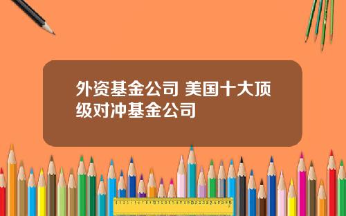 外资基金公司 美国十大顶级对冲基金公司