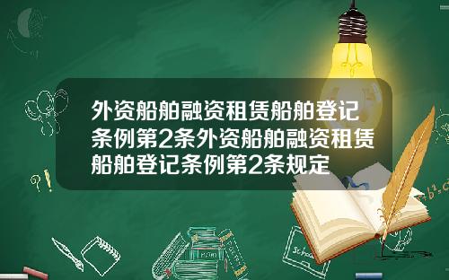外资船舶融资租赁船舶登记条例第2条外资船舶融资租赁船舶登记条例第2条规定