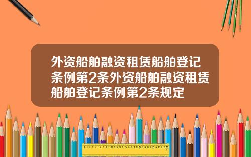 外资船舶融资租赁船舶登记条例第2条外资船舶融资租赁船舶登记条例第2条规定